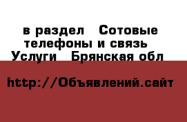  в раздел : Сотовые телефоны и связь » Услуги . Брянская обл.